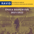 RELATÓRIO DE ANÁLISE DA VIOLÊNCIA associada ao DESPORTO (RAViD)- Época 2021/2022